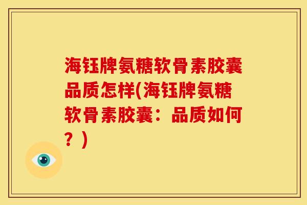海钰牌氨糖软骨素胶囊品质怎样(海钰牌氨糖软骨素胶囊：品质如何？)