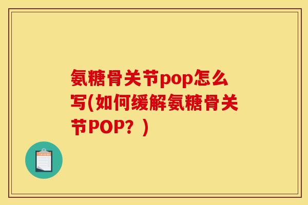 氨糖骨关节pop怎么写(如何缓解氨糖骨关节POP？)