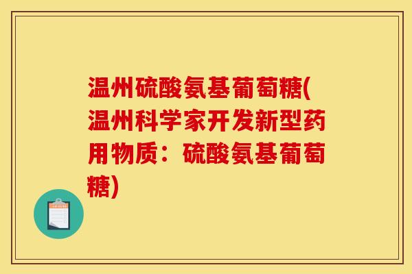 温州硫酸氨基葡萄糖(温州科学家开发新型药用物质：硫酸氨基葡萄糖)