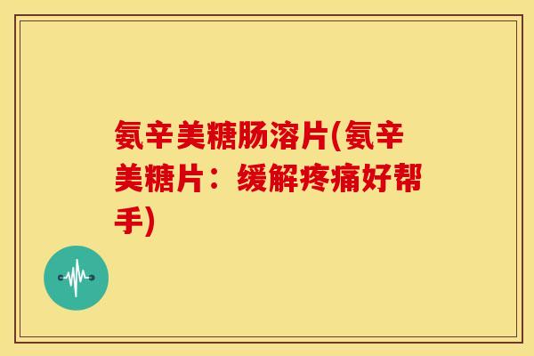 氨辛美糖肠溶片(氨辛美糖片：缓解疼痛好帮手)