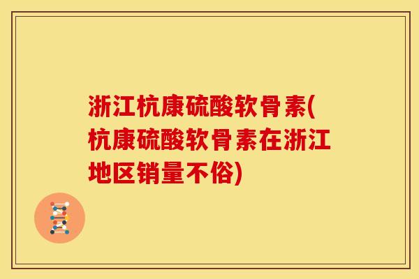 浙江杭康硫酸软骨素(杭康硫酸软骨素在浙江地区销量不俗)