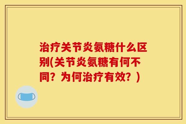 治疗关节炎氨糖什么区别(关节炎氨糖有何不同？为何治疗有效？)