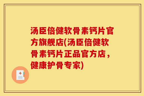 汤臣倍健软骨素钙片官方旗舰店(汤臣倍健软骨素钙片正品官方店，健康护骨专家)