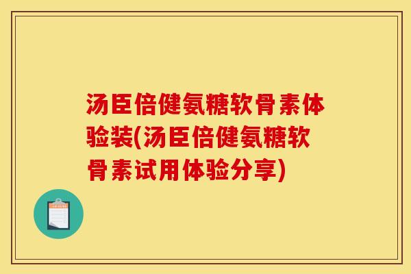 汤臣倍健氨糖软骨素体验装(汤臣倍健氨糖软骨素试用体验分享)
