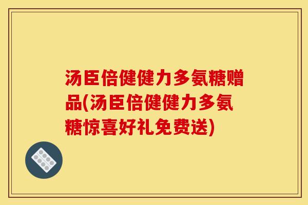 汤臣倍健健力多氨糖赠品(汤臣倍健健力多氨糖惊喜好礼免费送)