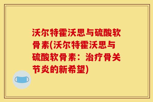 沃尔特霍沃思与硫酸软骨素(沃尔特霍沃思与硫酸软骨素：治疗骨关节炎的新希望)