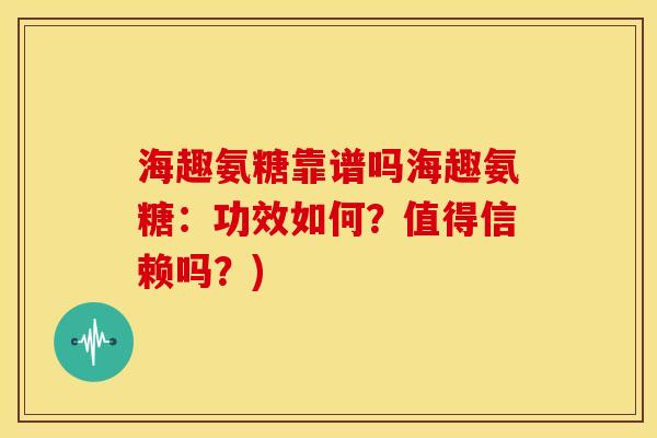 海趣氨糖靠谱吗海趣氨糖：功效如何？值得信赖吗？)