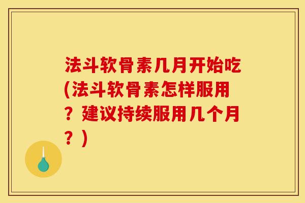 法斗软骨素几月开始吃(法斗软骨素怎样服用?建议持续服用几个月?) 法斗软骨素几月开始吃(法斗软骨素怎样服用?建议持续服用几个月?)