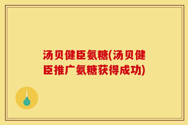 汤贝健臣氨糖(汤贝健臣推广氨糖获得成功)