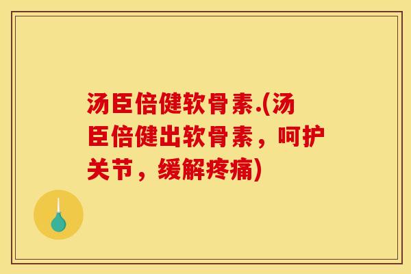 汤臣倍健软骨素.(汤臣倍健出软骨素，呵护关节，缓解)