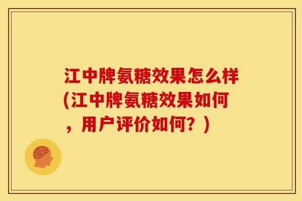 江中牌氨糖效果怎么样(江中牌氨糖效果如何，用户评价如何？)