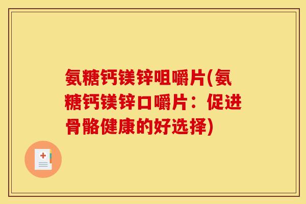 氨糖钙镁锌咀嚼片(氨糖钙镁锌口嚼片:促进骨骼健康的好选择) 氨糖钙镁锌咀嚼片(氨糖钙镁锌口嚼片:促进骨骼健康的好选择)