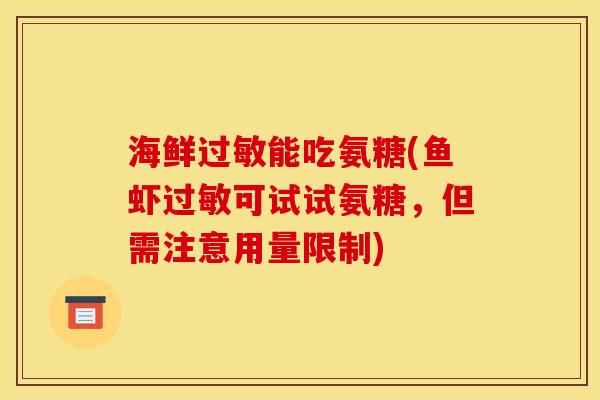海鲜过敏能吃氨糖(鱼虾过敏可试试氨糖，但需注意用量限制)