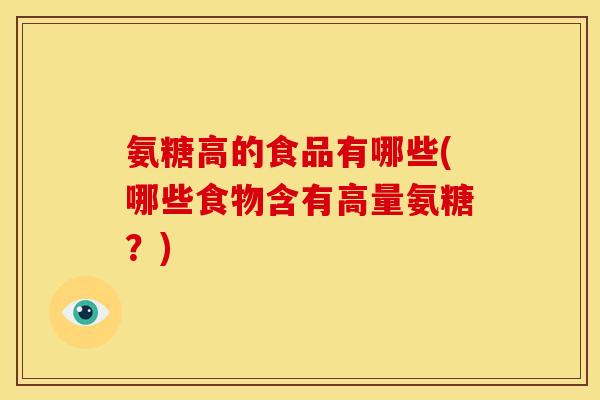 氨糖高的食品有哪些(哪些食物含有高量氨糖？)