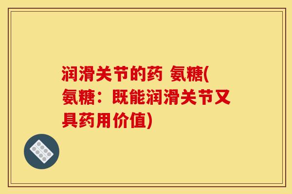 润滑关节的药 氨糖(氨糖：既能润滑关节又具药用价值)