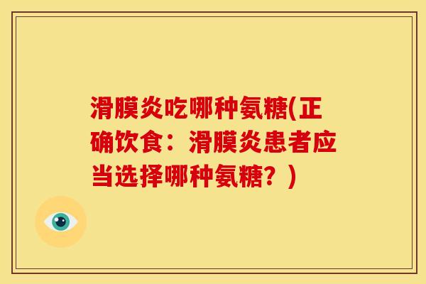 滑膜炎吃哪种氨糖(正确饮食：滑膜炎患者应当选择哪种氨糖？)