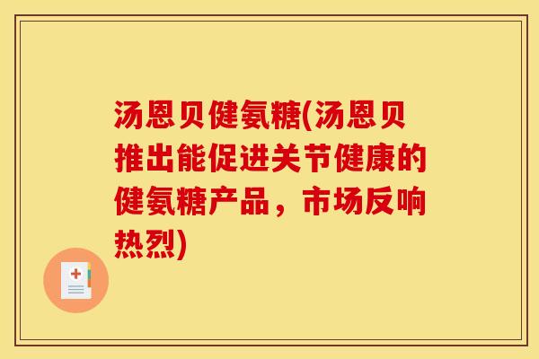 汤恩贝健氨糖(汤恩贝推出能促进关节健康的健氨糖产品，市场反响热烈)