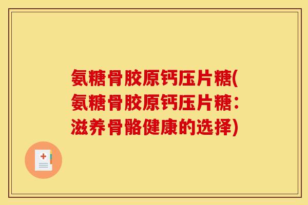 氨糖骨胶原钙压片糖(氨糖骨胶原钙压片糖：滋养骨骼健康的选择)