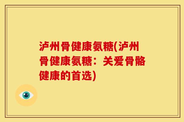 泸州骨健康氨糖(泸州骨健康氨糖：关爱骨骼健康的首选)