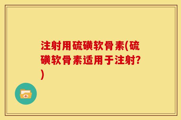 注射用硫磺软骨素(硫磺软骨素适用于注射?) 注射用硫磺软骨素(硫磺软骨素适用于注射?)