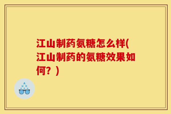 江山制药氨糖怎么样(江山制药的氨糖效果如何？)