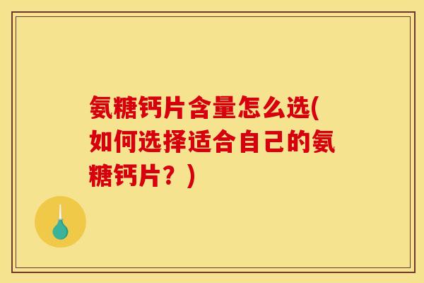氨糖钙片含量怎么选(如何选择适合自己的氨糖钙片？)