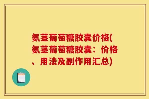氨茎葡萄糖胶囊价格(氨茎葡萄糖胶囊：价格、用法及副作用汇总)