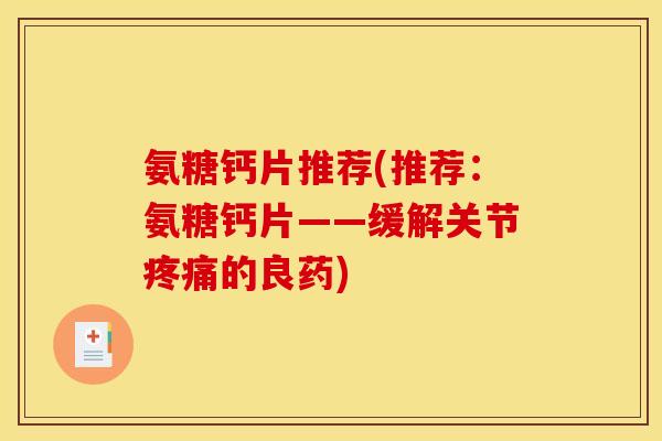 氨糖钙片推荐(推荐：氨糖钙片——缓解关节疼痛的良药)