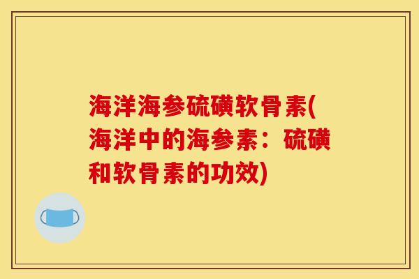 海洋海参硫磺软骨素(海洋中的海参素：硫磺和软骨素的功效)