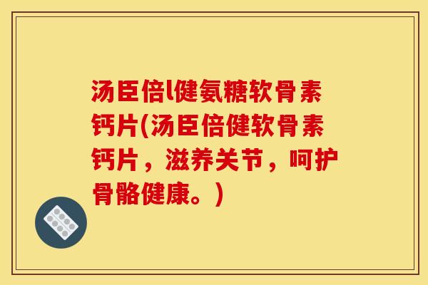 汤臣倍l健氨糖软骨素钙片(汤臣倍健软骨素钙片，滋养关节，呵护骨骼健康。)