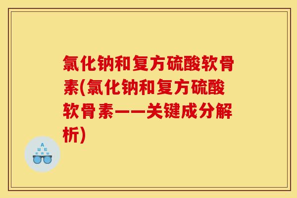 氯化钠和复方硫酸软骨素(氯化钠和复方硫酸软骨素——关键成分解析)