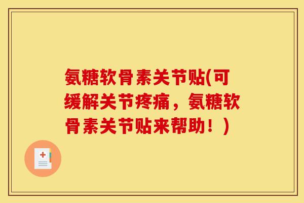 氨糖软骨素关节贴(可缓解关节,氨糖软骨素关节贴来帮助!) 氨糖软骨素关节贴(可缓解关节,氨糖软骨素关节贴来帮助!)