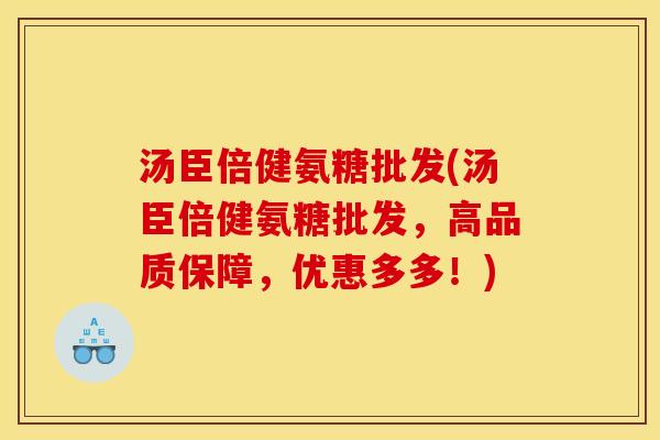 汤臣倍健氨糖批发(汤臣倍健氨糖批发，高品质保障，优惠多多！)