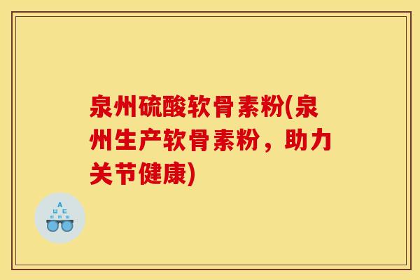 泉州硫酸软骨素粉(泉州生产软骨素粉，助力关节健康)