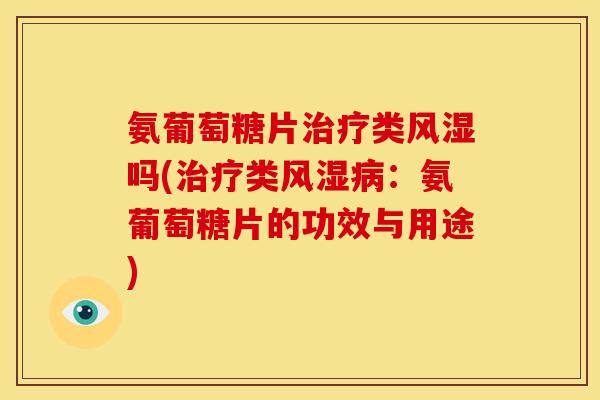 氨葡萄糖片类吗(类:氨葡萄糖片的功效与用途) 氨葡萄糖片类吗(类:氨葡萄糖片的功效与用途)