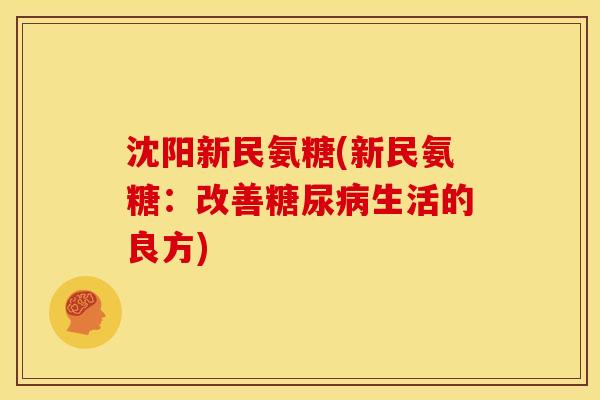 沈阳新民氨糖(新民氨糖：改善糖尿病生活的良方)