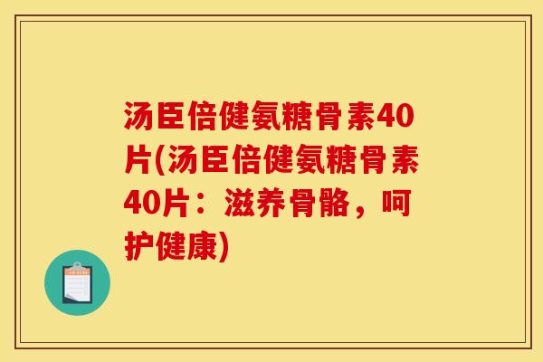 汤臣倍健氨糖骨素40片(汤臣倍健氨糖骨素40片：滋养骨骼，呵护健康)