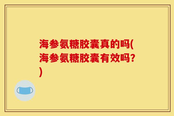 海参氨糖胶囊真的吗(海参氨糖胶囊有效吗？)