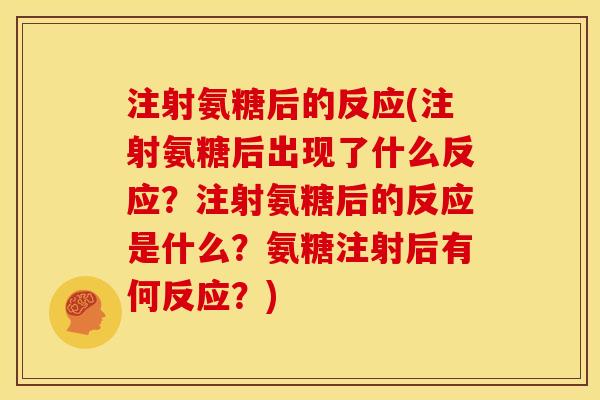 注射氨糖后的反应(注射氨糖后出现了什么反应？注射氨糖后的反应是什么？氨糖注射后有何反应？)