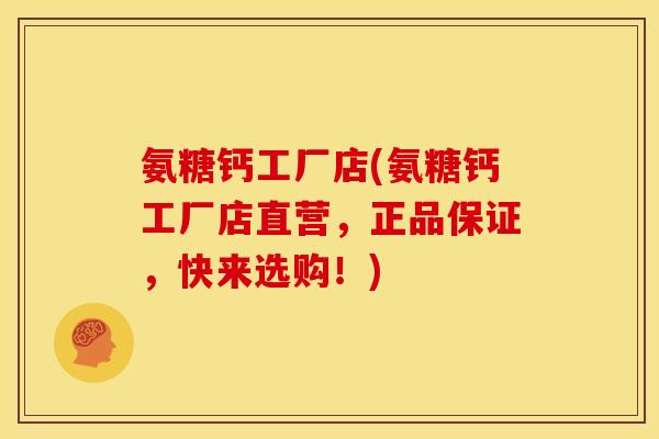 氨糖钙工厂店(氨糖钙工厂店直营，正品保证，快来选购！)