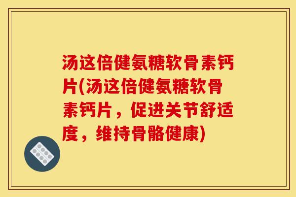 汤这倍健氨糖软骨素钙片(汤这倍健氨糖软骨素钙片,促进关节舒适度,维持骨骼健康) 汤这倍健氨糖软骨素钙片(汤这倍健氨糖软骨素钙片,促进关节舒适度,维持骨骼健康)