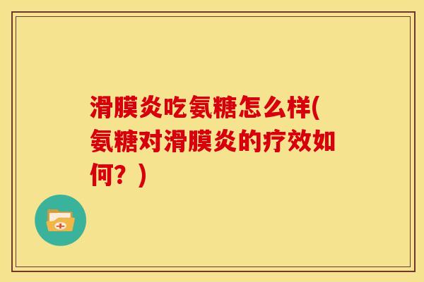 滑膜炎吃氨糖怎么样(氨糖对滑膜炎的疗效如何？)