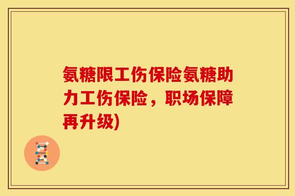 氨糖限工伤保险氨糖助力工伤保险，职场保障再升级)