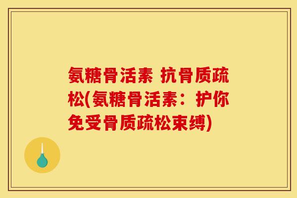 氨糖骨活素 抗(氨糖骨活素：护你免受束缚)