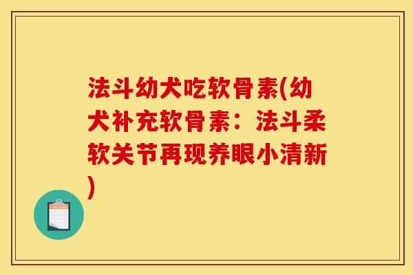法斗幼犬吃软骨素(幼犬补充软骨素：法斗柔软关节再现养眼小清新)