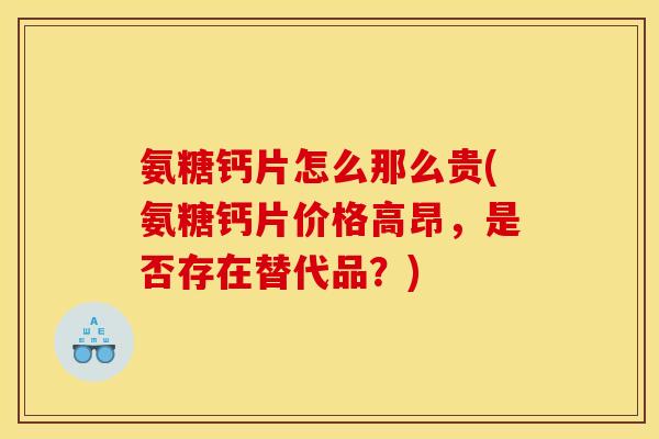 氨糖钙片怎么那么贵(氨糖钙片价格高昂，是否存在替代品？)