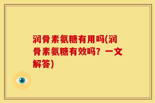 润骨素氨糖有用吗(润骨素氨糖有效吗?一文解答) 润骨素氨糖有用吗(润骨素氨糖有效吗?一文解答)