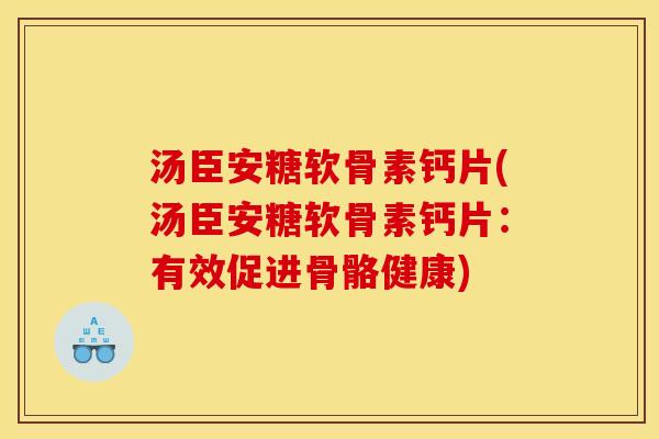 汤臣安糖软骨素钙片(汤臣安糖软骨素钙片：有效促进骨骼健康)