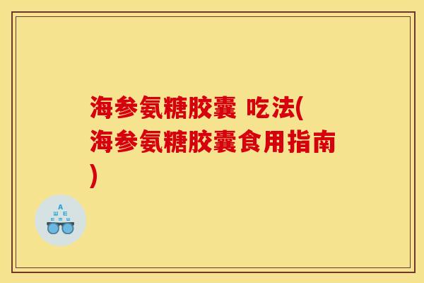 海参氨糖胶囊 吃法(海参氨糖胶囊食用指南)