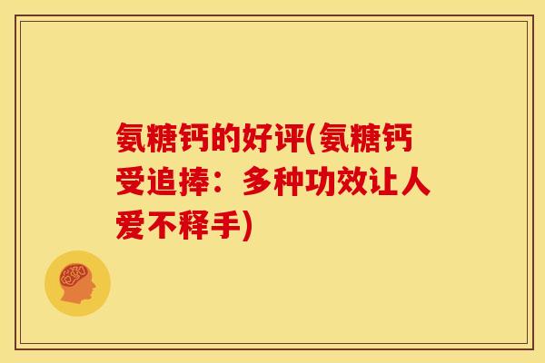 氨糖钙的好评(氨糖钙受追捧：多种功效让人爱不释手)
